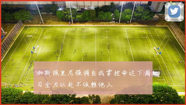 加斯佩里尼强调自我掌控命运下周日全力以赴不依赖他人