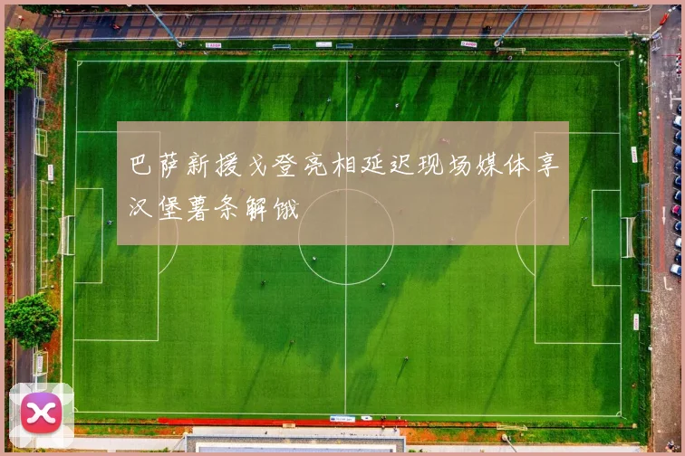 巴萨新援戈登亮相延迟现场媒体享汉堡薯条解饿