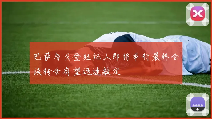 巴萨与戈登经纪人即将举行最终会谈转会有望迅速敲定