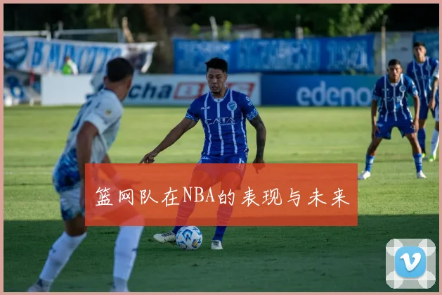 篮网队在NBA的表现与未来