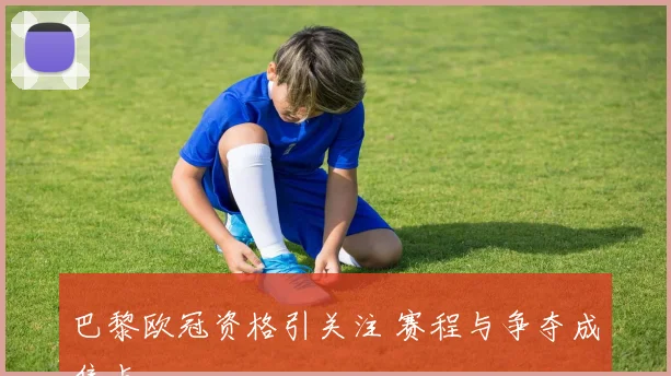 巴黎欧冠资格引关注 赛程与争夺成焦点