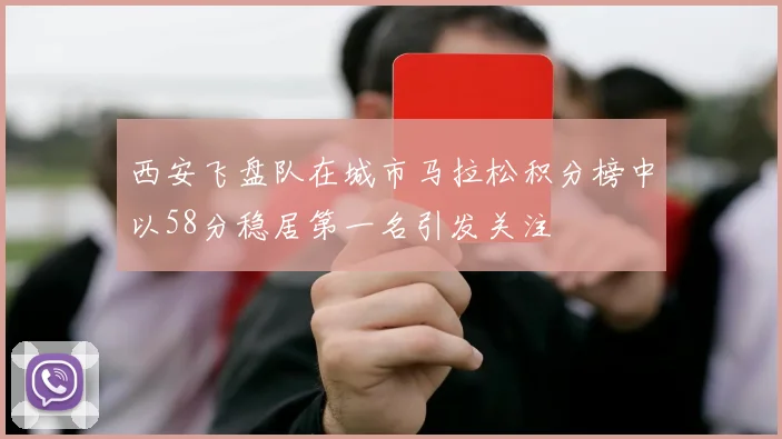 西安飞盘队在城市马拉松积分榜中以58分稳居第一名引发关注
