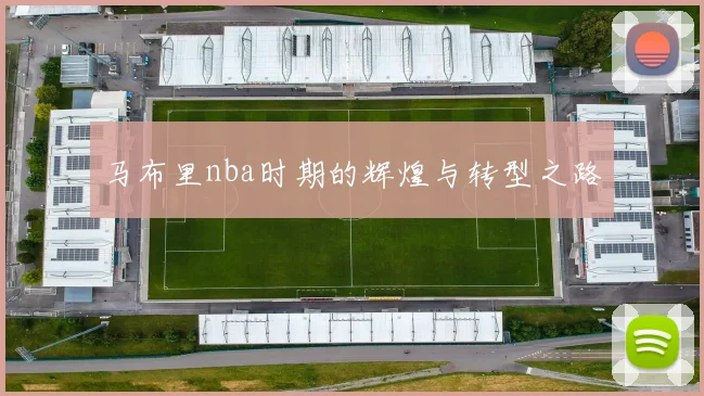马布里nba时期的辉煌与转型之路